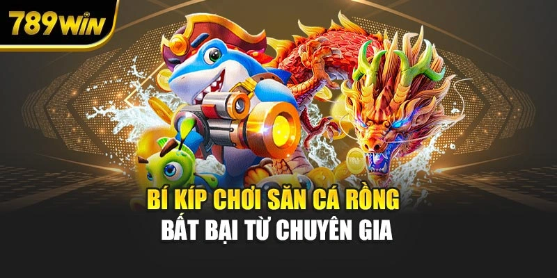 Bí kíp chơi săn cá rồng bất bại từ chuyên gia