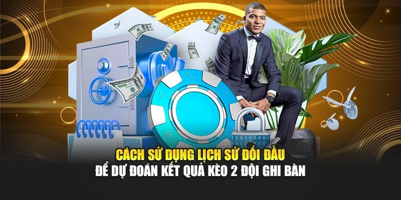 Cách sử dụng lịch sử đối đầu để dự đoán kết quả kèo 2 đội ghi bàn