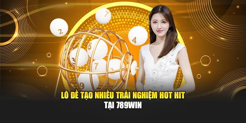 Lô đề tạo nhiều trải nghiệm hot hit tại 789WIN