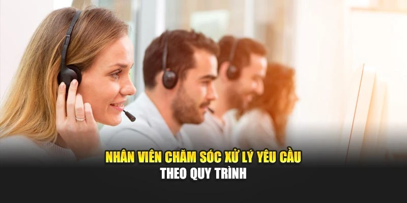 Nhân viên chăm sóc xử lý yêu cầu theo quy trình