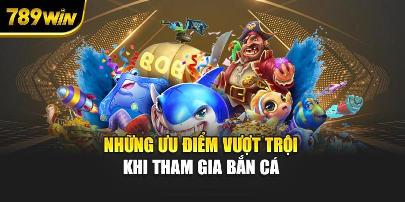 Những ưu điểm vượt trội khi tham gia bắn cá