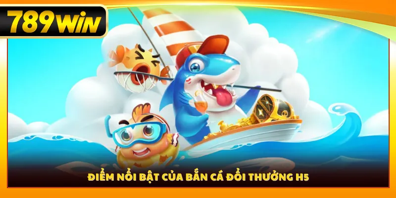Điểm nổi bật của bắn cá đổi thưởng H5