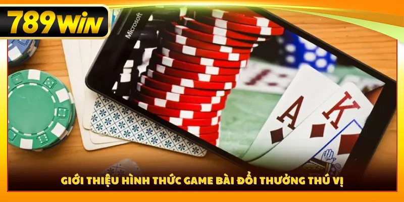 Giới thiệu hình thức game bài đổi thưởng thú vị