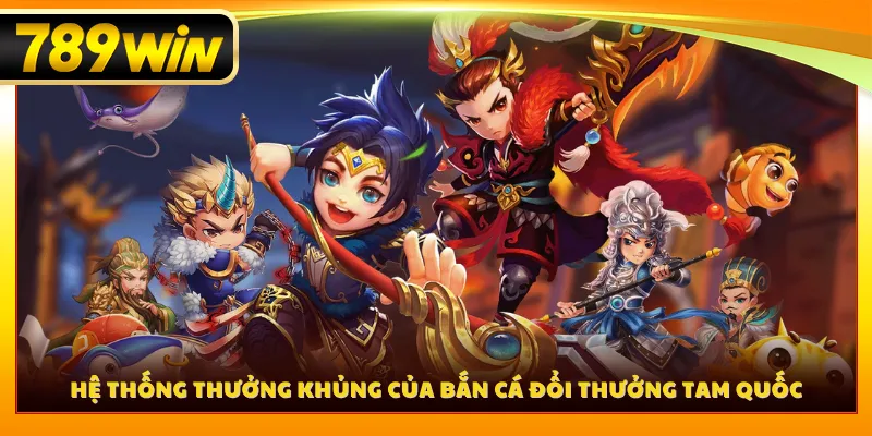 Hệ thống thưởng khủng của bắn cá đổi thưởng Tam Quốc