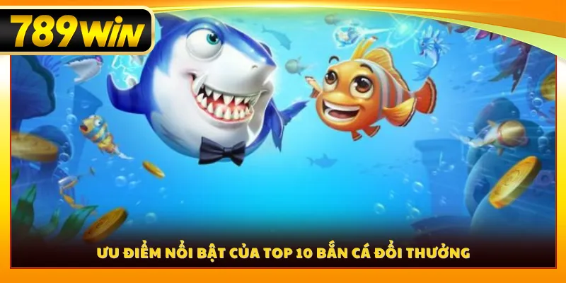 Ưu điểm nổi bật của Top 10 bắn cá đổi thưởng